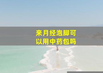 来月经泡脚可以用中药包吗