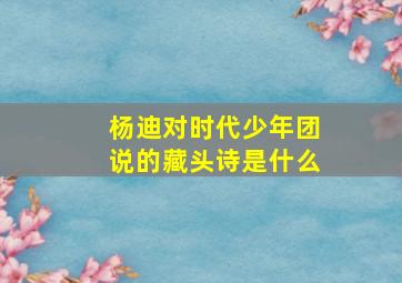 杨迪对时代少年团说的藏头诗是什么