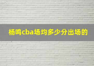 杨鸣cba场均多少分出场的