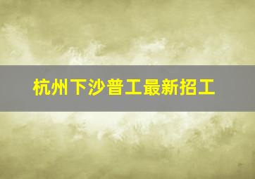 杭州下沙普工最新招工