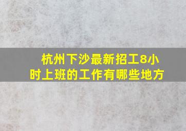 杭州下沙最新招工8小时上班的工作有哪些地方