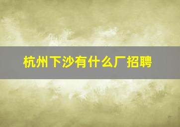 杭州下沙有什么厂招聘