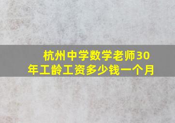 杭州中学数学老师30年工龄工资多少钱一个月