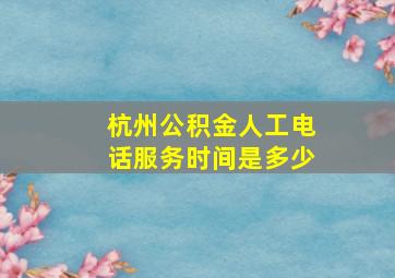 杭州公积金人工电话服务时间是多少