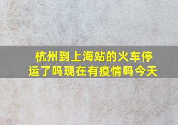 杭州到上海站的火车停运了吗现在有疫情吗今天