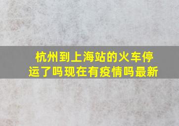 杭州到上海站的火车停运了吗现在有疫情吗最新