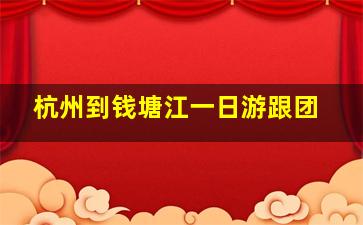 杭州到钱塘江一日游跟团