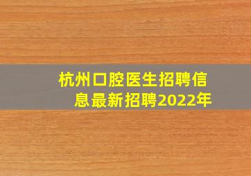 杭州口腔医生招聘信息最新招聘2022年