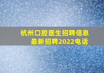 杭州口腔医生招聘信息最新招聘2022电话