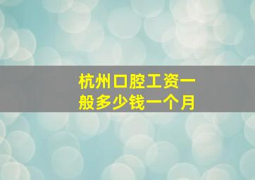 杭州口腔工资一般多少钱一个月