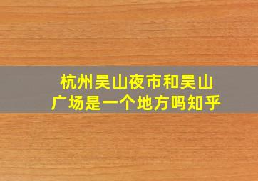 杭州吴山夜市和吴山广场是一个地方吗知乎