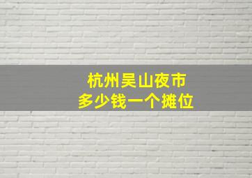 杭州吴山夜市多少钱一个摊位