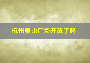 杭州吴山广场开放了吗