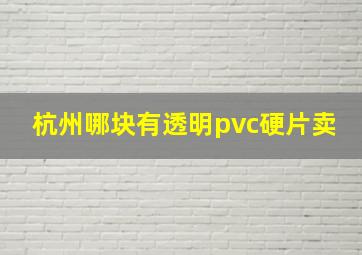 杭州哪块有透明pvc硬片卖