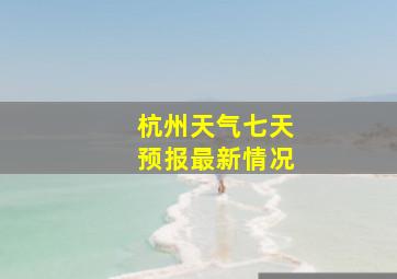 杭州天气七天预报最新情况