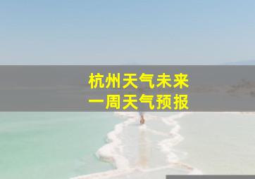 杭州天气未来一周天气预报