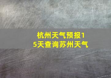 杭州天气预报15天查询苏州天气