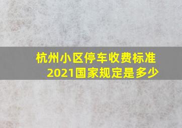 杭州小区停车收费标准2021国家规定是多少