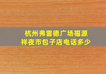 杭州弗雷德广场福源祥夜市包子店电话多少