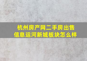 杭州房产网二手房出售信息运河新城板块怎么样