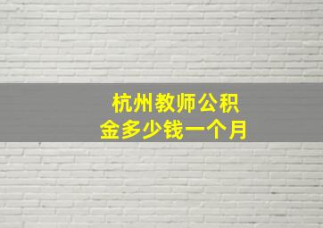 杭州教师公积金多少钱一个月