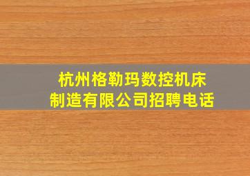 杭州格勒玛数控机床制造有限公司招聘电话