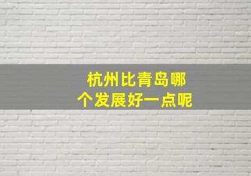 杭州比青岛哪个发展好一点呢