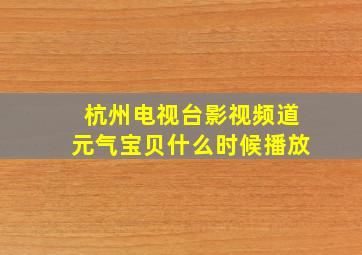 杭州电视台影视频道元气宝贝什么时候播放