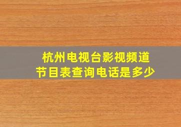 杭州电视台影视频道节目表查询电话是多少