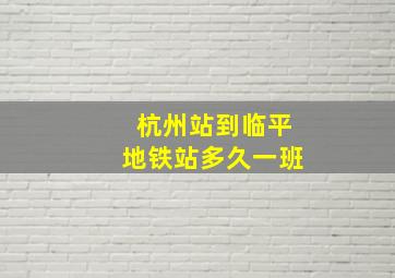 杭州站到临平地铁站多久一班