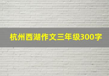 杭州西湖作文三年级300字