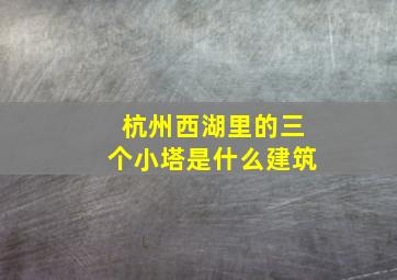 杭州西湖里的三个小塔是什么建筑