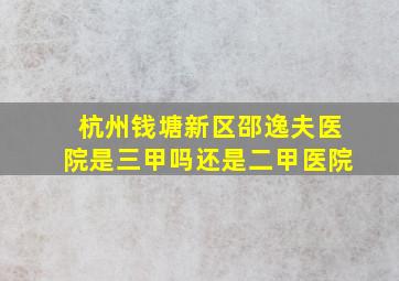 杭州钱塘新区邵逸夫医院是三甲吗还是二甲医院