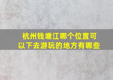 杭州钱塘江哪个位置可以下去游玩的地方有哪些