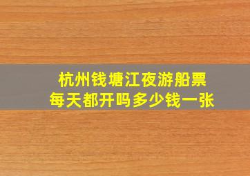 杭州钱塘江夜游船票每天都开吗多少钱一张