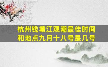 杭州钱塘江观潮最佳时间和地点九月十八号是几号