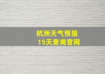 杭洲天气预报15天查询官网