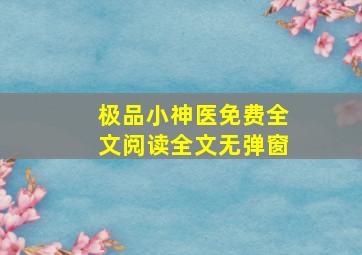 极品小神医免费全文阅读全文无弹窗