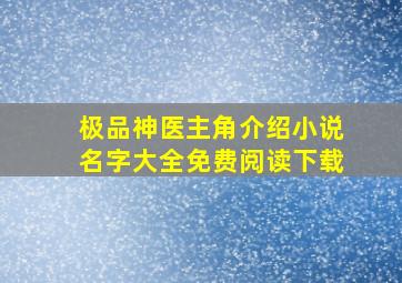 极品神医主角介绍小说名字大全免费阅读下载