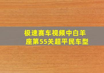 极速赛车视频中白羊座第55关超平民车型