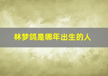 林梦鸽是哪年出生的人