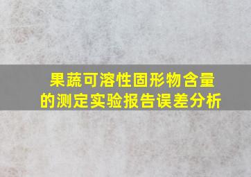 果蔬可溶性固形物含量的测定实验报告误差分析