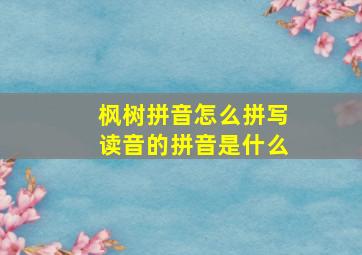 枫树拼音怎么拼写读音的拼音是什么