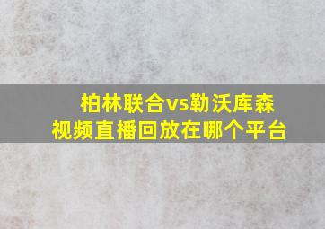 柏林联合vs勒沃库森视频直播回放在哪个平台