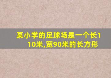 某小学的足球场是一个长110米,宽90米的长方形