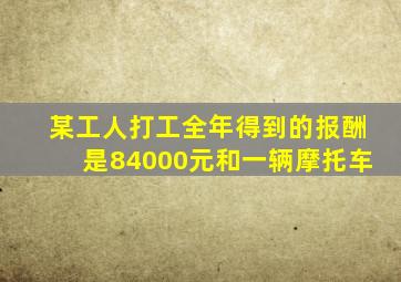 某工人打工全年得到的报酬是84000元和一辆摩托车