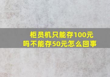 柜员机只能存100元吗不能存50元怎么回事