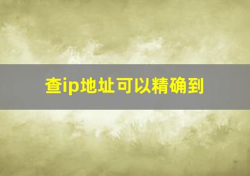 查ip地址可以精确到