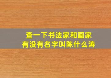 查一下书法家和画家有没有名字叫陈什么涛