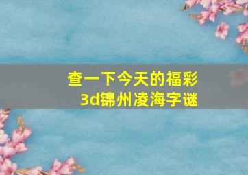 查一下今天的福彩3d锦州凌海字谜